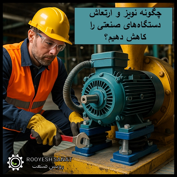 چگونه نویز و ارتعاش دستگاه‌های صنعتی را کاهش دهیم؟