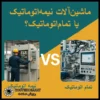 ماشین‌آلات نیمه‌اتوماتیک یا تمام‌اتوماتیک؟